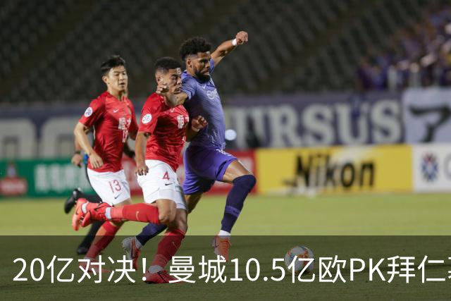 20亿对决！曼城10.5亿欧PK拜仁慕尼黑9.96亿欧